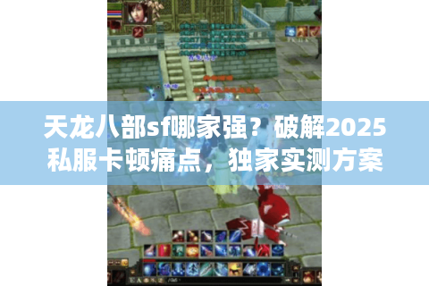天龙八部sf哪家强？破解2025私服卡顿痛点，独家实测方案出炉