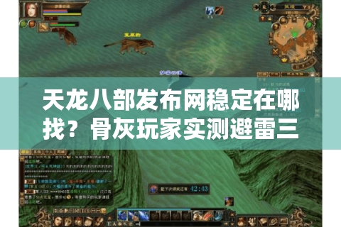 天龙八部发布网稳定在哪找？骨灰玩家实测避雷三步法