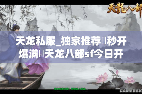 天龙私服_独家推荐▷秒开爆满◁天龙八部sf今日开服全览