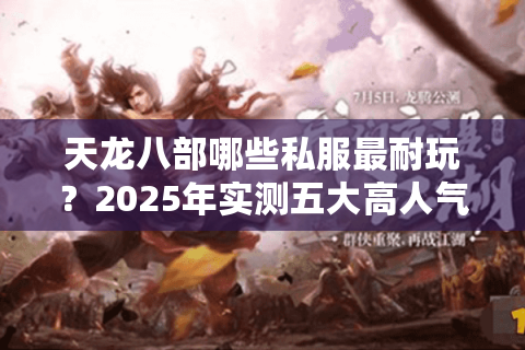 天龙八部哪些私服最耐玩？2025年实测五大高人气版本推荐
