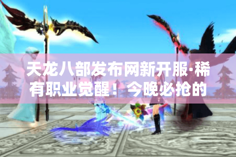 天龙八部发布网新开服·稀有职业觉醒!今晚必抢的隐藏入口曝光 天龙八部发布网新开服·稀有职业觉醒!今晚必抢的隐藏入口曝光