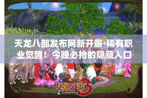 天龙八部发布网新开服·稀有职业觉醒!今晚必抢的隐藏入口曝光 天龙八部发布网新开服·稀有职业觉醒!今晚必抢的隐藏入口曝光