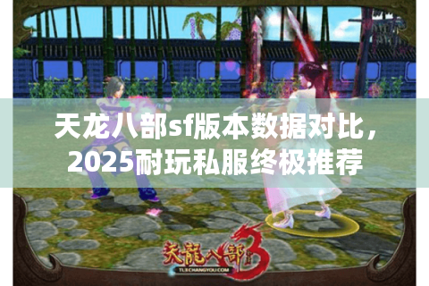 天龙八部sf版本数据对比,2025耐玩私服终极推荐 天龙八部sf版本数据对比,2025耐玩私服终极推荐
