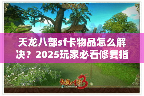 天龙八部sf卡物品怎么解决？2025玩家必看修复指南