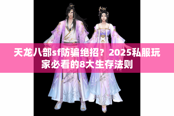 天龙八部sf防骗绝招？2025私服玩家必看的8大生存法则