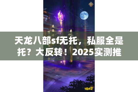天龙八部sf无托，私服全是托？大反转！2025实测推荐玩法