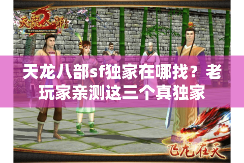 天龙八部sf独家在哪找?老玩家亲测这三个真独家 天龙八部sf独家在哪找?老玩家亲测这三个真独家