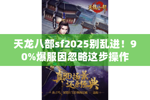 天龙八部sf2025别乱进!90%爆服因忽略这步操作 天龙八部sf2025别乱进!90%爆服因忽略这步操作