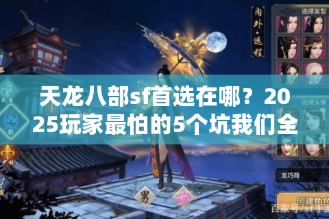 天龙八部sf首选在哪？2025玩家最怕的5个坑我们全避开