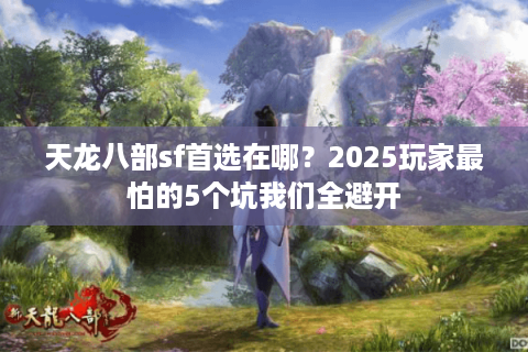 天龙八部sf首选在哪？2025玩家最怕的5个坑我们全避开