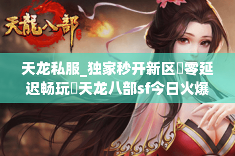 天龙私服_独家秒开新区▶零延迟畅玩◀天龙八部sf今日火爆推荐