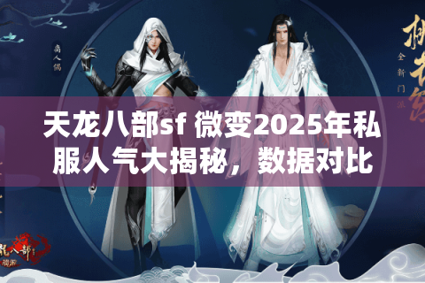 天龙八部sf 微变2025年私服人气大揭秘,数据对比助你秒选最优版 天龙八部sf 微变2025年私服人气大揭秘,数据对比助你秒选最优版