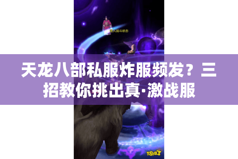 天龙八部私服炸服频发?三招教你挑出真·激战服 天龙八部私服炸服频发?三招教你挑出真·激战服