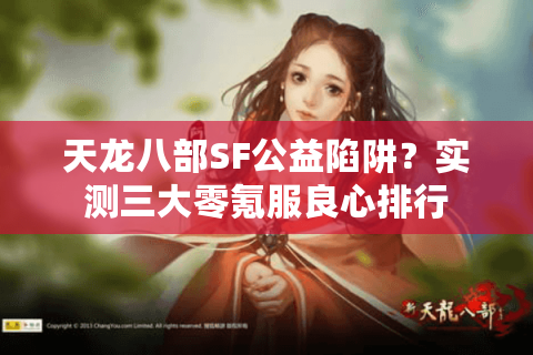 天龙八部SF公益陷阱？实测三大零氪服良心排行