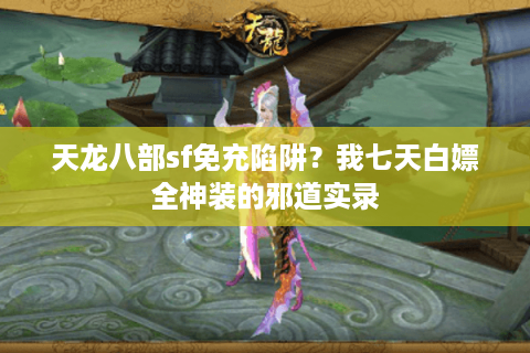 天龙八部sf免充陷阱？我七天白嫖全神装的邪道实录