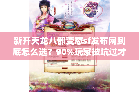 新开天龙八部变态sf发布网到底怎么选？90%玩家被坑过才懂这些真相
