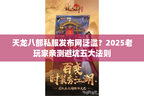 天龙八部私服发布网泛滥?2025老玩家亲测避坑五大法则 天龙八部私服发布网泛滥?2025老玩家亲测避坑五大法则