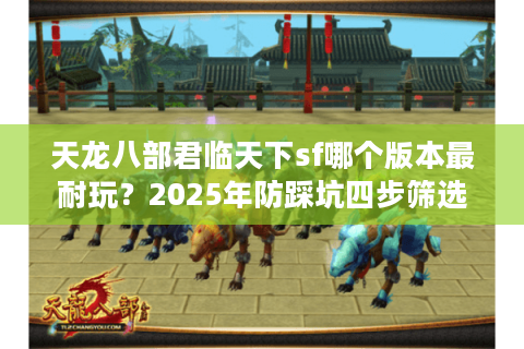 天龙八部君临天下sf哪个版本最耐玩？2025年防踩坑四步筛选法