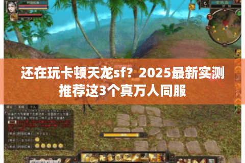 还在玩卡顿天龙sf？2025最新实测推荐这3个真万人同服