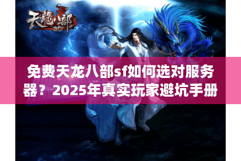 免费天龙八部sf如何选对服务器?2025年真实玩家避坑手册 免费天龙八部sf如何选对服务器?2025年真实玩家避坑手册