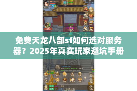 免费天龙八部sf如何选对服务器?2025年真实玩家避坑手册 免费天龙八部sf如何选对服务器?2025年真实玩家避坑手册
