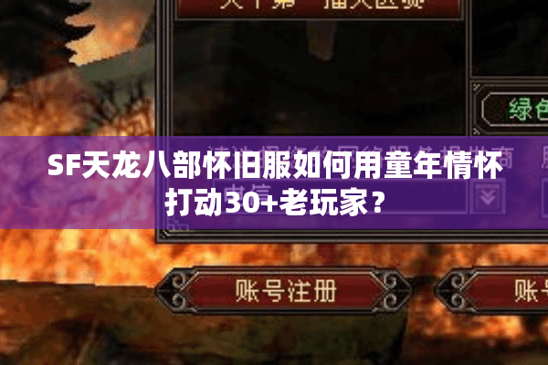 SF天龙八部怀旧服如何用童年情怀打动30+老玩家？