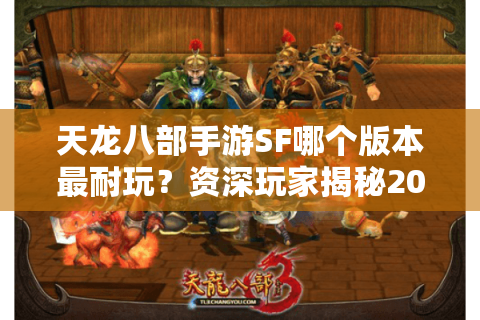 天龙八部手游SF哪个版本最耐玩？资深玩家揭秘2025年避坑法则