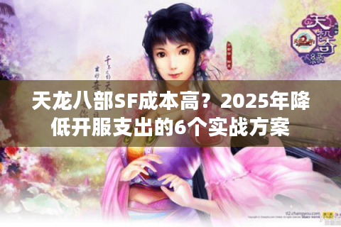 天龙八部SF成本高？2025年降低开服支出的6个实战方案
