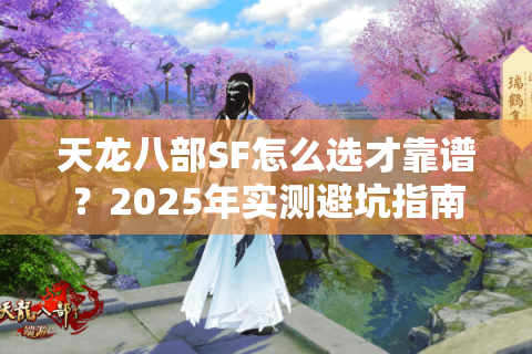 天龙八部SF怎么选才靠谱？2025年实测避坑指南