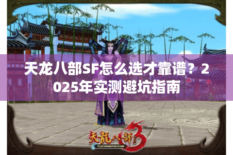天龙八部SF怎么选才靠谱？2025年实测避坑指南