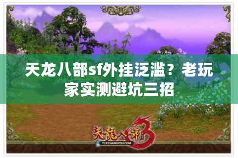 天龙八部sf外挂泛滥?老玩家实测避坑三招 天龙八部sf外挂泛滥?老玩家实测避坑三招