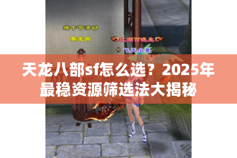 天龙八部sf怎么选?2025年最稳资源筛选法大揭秘 天龙八部sf怎么选?2025年最稳资源筛选法大揭秘
