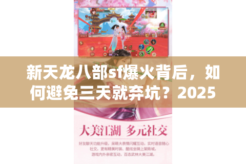 新天龙八部sf爆火背后,如何避免三天就弃坑?2025年防坑手册 新天龙八部sf爆火背后,如何避免三天就弃坑?2025年防坑手册