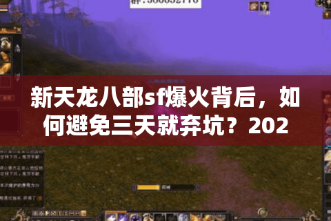 新天龙八部sf爆火背后，如何避免三天就弃坑？2025年防坑手册