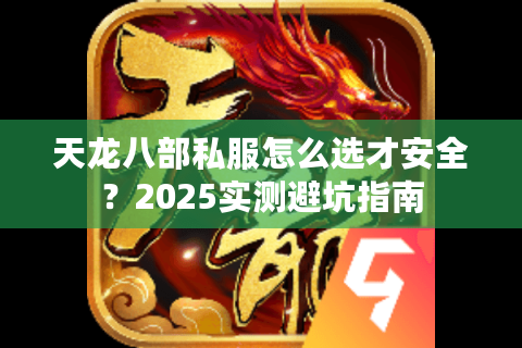 天龙八部私服怎么选才安全?2025实测避坑指南 天龙八部私服怎么选才安全?2025实测避坑指南