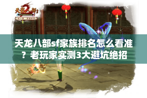 天龙八部sf家族排名怎么看准？老玩家实测3大避坑绝招