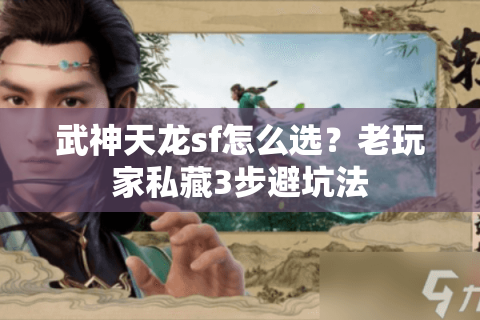 武神天龙sf怎么选?老玩家私藏3步避坑法 武神天龙sf怎么选?老玩家私藏3步避坑法