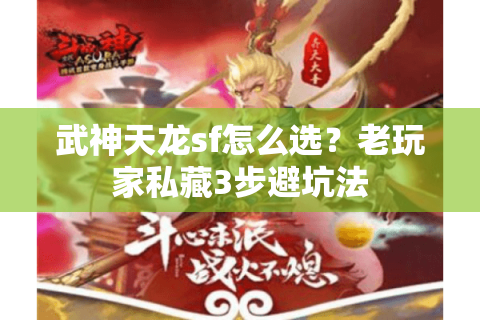 武神天龙sf怎么选?老玩家私藏3步避坑法 武神天龙sf怎么选?老玩家私藏3步避坑法