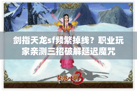 剑指天龙sf频繁掉线?职业玩家亲测三招破解延迟魔咒 剑指天龙sf频繁掉线?职业玩家亲测三招破解延迟魔咒