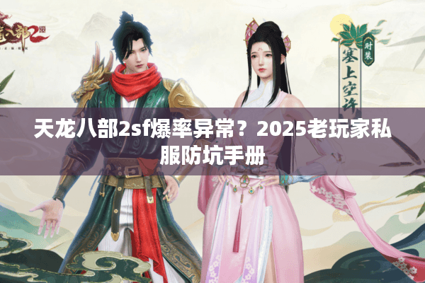 天龙八部2sf爆率异常?2025老玩家私服防坑手册 天龙八部2sf爆率异常?2025老玩家私服防坑手册