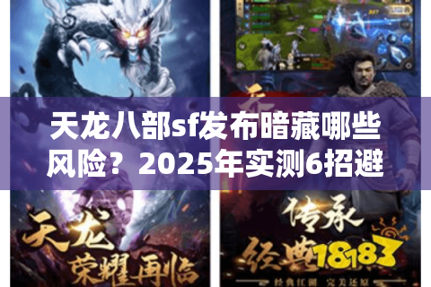 天龙八部sf发布暗藏哪些风险?2025年实测6招避开高危服 天龙八部sf发布暗藏哪些风险?2025年实测6招避开高危服