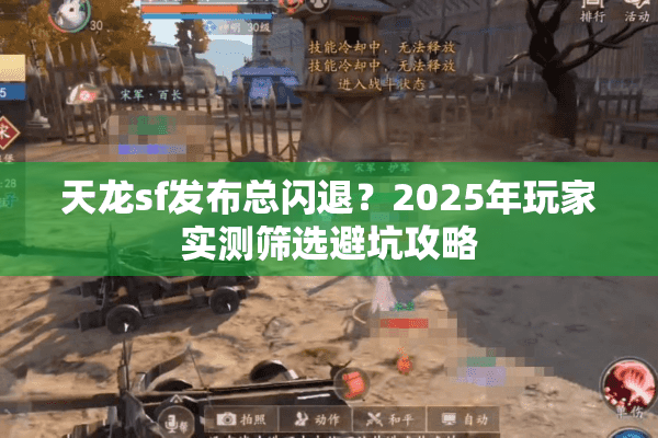 天龙sf发布总闪退?2025年玩家实测筛选避坑攻略 天龙sf发布总闪退?2025年玩家实测筛选避坑攻略