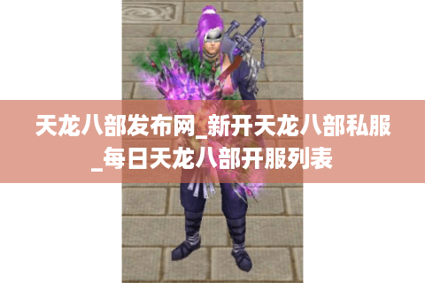 天龙八部发布网_新开天龙八部私服_每日天龙八部开服列表