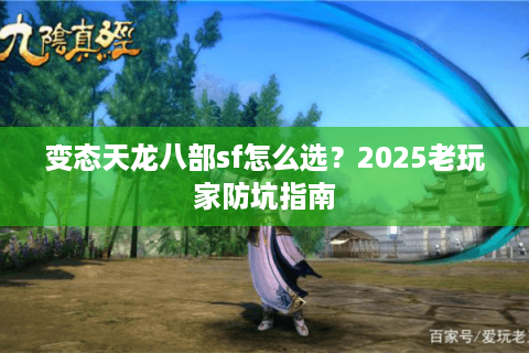 变态天龙八部sf怎么选?2025老玩家防坑指南 变态天龙八部sf怎么选?2025老玩家防坑指南