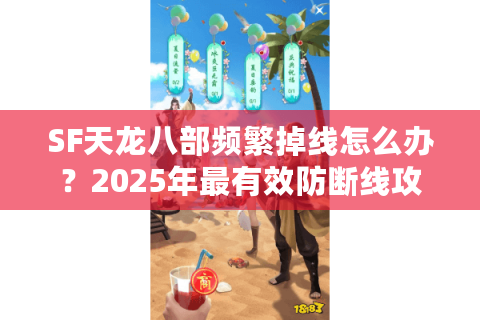SF天龙八部频繁掉线怎么办？2025年最有效防断线攻略