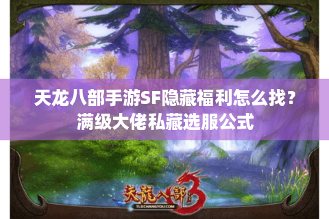 天龙八部手游SF隐藏福利怎么找？满级大佬私藏选服公式