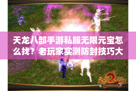 天龙八部手游私服无限元宝怎么找？老玩家实测防封技巧大公开