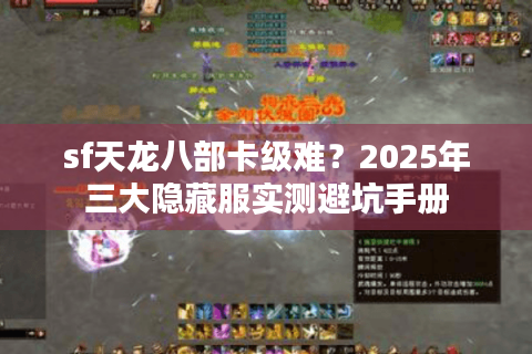 sf天龙八部卡级难？2025年三大隐藏服实测避坑手册