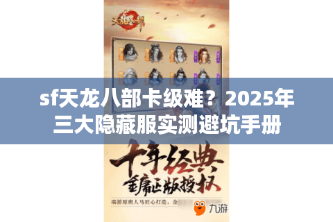 sf天龙八部卡级难？2025年三大隐藏服实测避坑手册