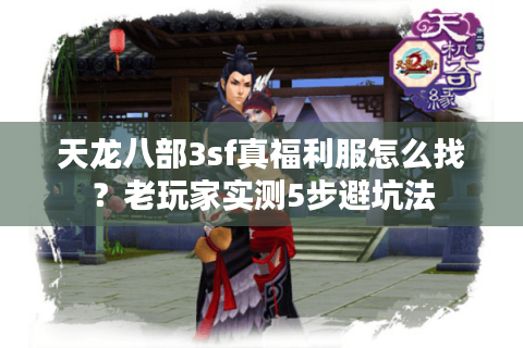 天龙八部3sf真福利服怎么找？老玩家实测5步避坑法